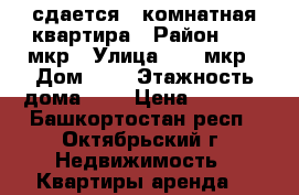 сдается 1-комнатная квартира › Район ­ 21 мкр › Улица ­ 21 мкр › Дом ­ 8 › Этажность дома ­ 5 › Цена ­ 8 000 - Башкортостан респ., Октябрьский г. Недвижимость » Квартиры аренда   